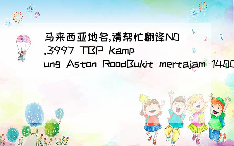马来西亚地名,请帮忙翻译N0.3997 TBP Kampung Aston RoodBukit mertajam 14000 p.w. Malaysia
