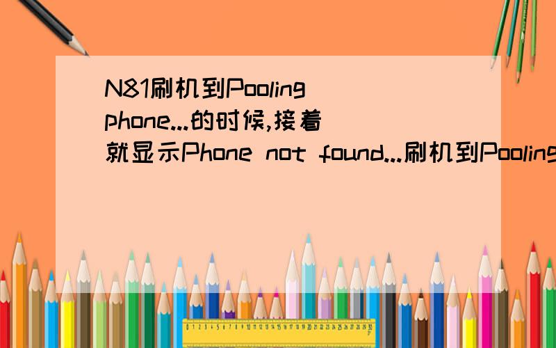 N81刷机到Pooling phone...的时候,接着就显示Phone not found...刷机到Pooling phone...就显示Phone not found... 然后我的N81就不能开机了 哪位大哥给我个帮助啊