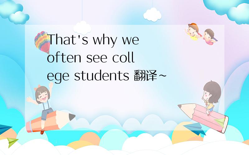 That's why we often see college students 翻译~