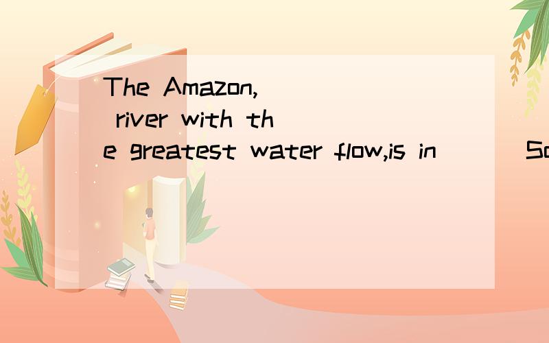 The Amazon,___ river with the greatest water flow,is in___ South America.A.the;the B.a;the C.the;/ D./;/