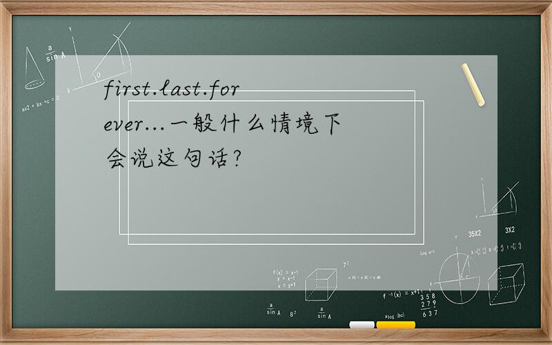 first.last.forever...一般什么情境下会说这句话?