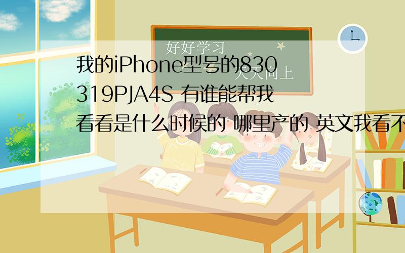 我的iPhone型号的830319PJA4S 有谁能帮我看看是什么时候的 哪里产的 英文我看不懂