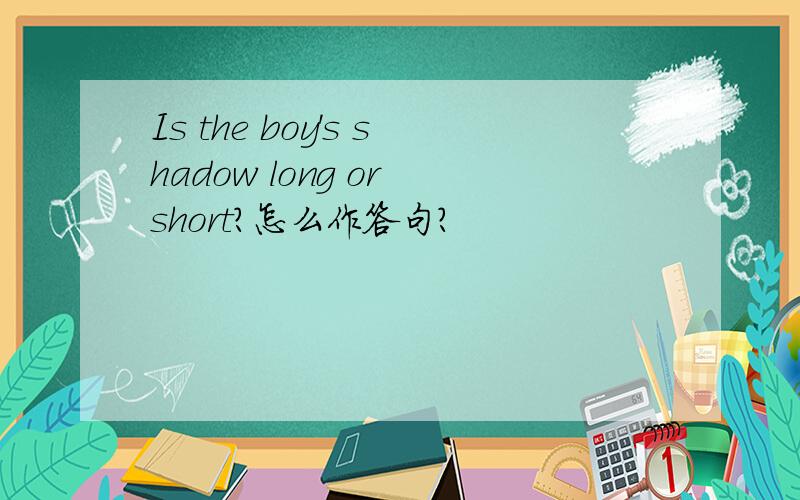 Is the boy's shadow long or short?怎么作答句?