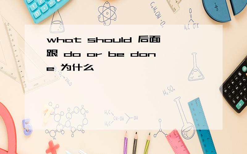 what should 后面跟 do or be done 为什么