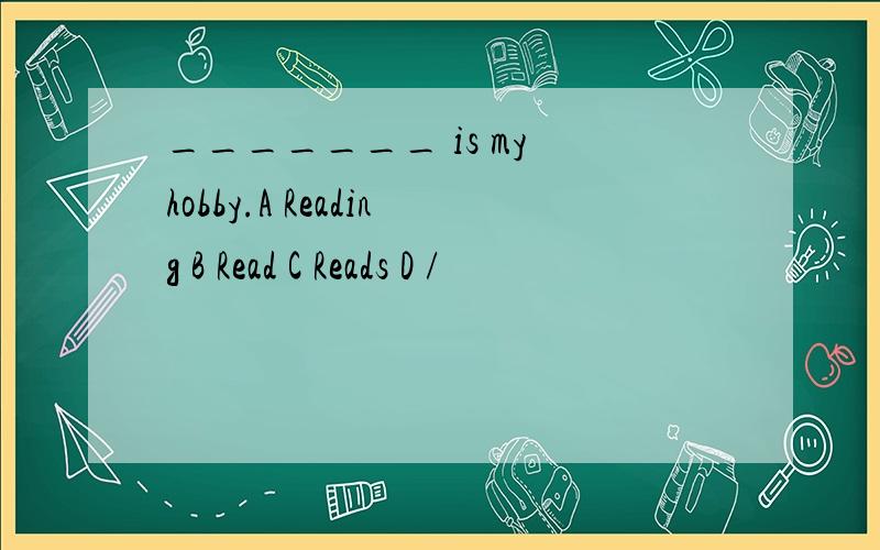 _______ is my hobby.A Reading B Read C Reads D /