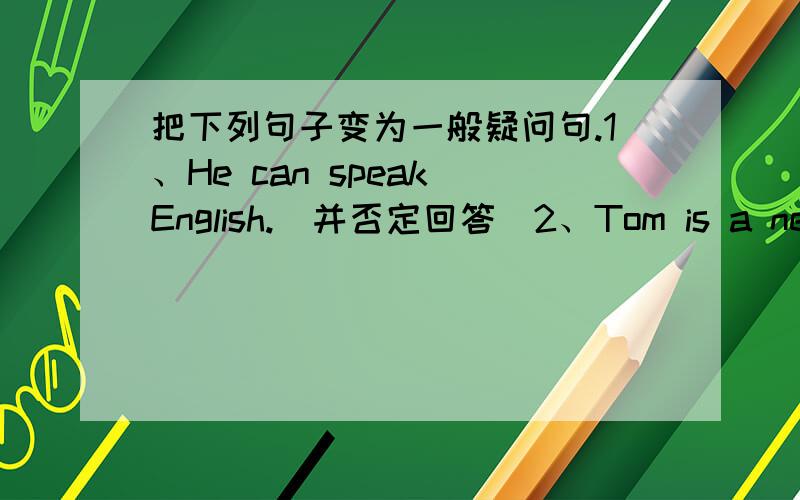 把下列句子变为一般疑问句.1、He can speak English.（并否定回答）2、Tom is a new student.（并肯定回答）3、She plays the piano well.（并肯定回答）4、We are Chinese.（并否定回答）5、They like singing.（并肯