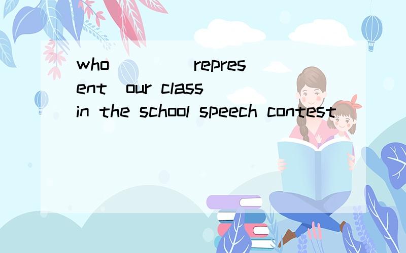 who ___(represent)our class in the school speech contest