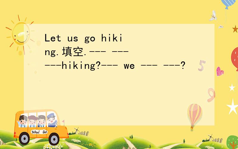 Let us go hiking.填空.--- --- ---hiking?--- we --- ---?