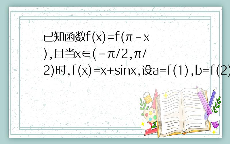 已知函数f(x)=f(π-x),且当x∈(-π/2,π/2)时,f(x)=x+sinx,设a=f(1),b=f(2),c=f(3),则a、b、c的大小关系是__________.