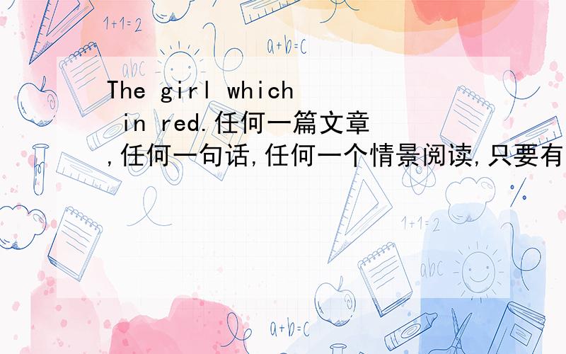 The girl which in red.任何一篇文章,任何一句话,任何一个情景阅读,只要有这句话就行请注明出处或理由