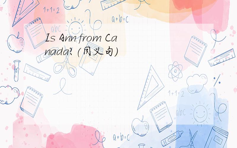 Is Ann from Canada?(同义句）