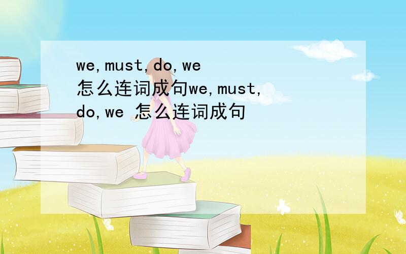 we,must,do,we 怎么连词成句we,must,do,we 怎么连词成句