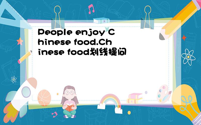 People enjoy Chinese food.Chinese food划线提问