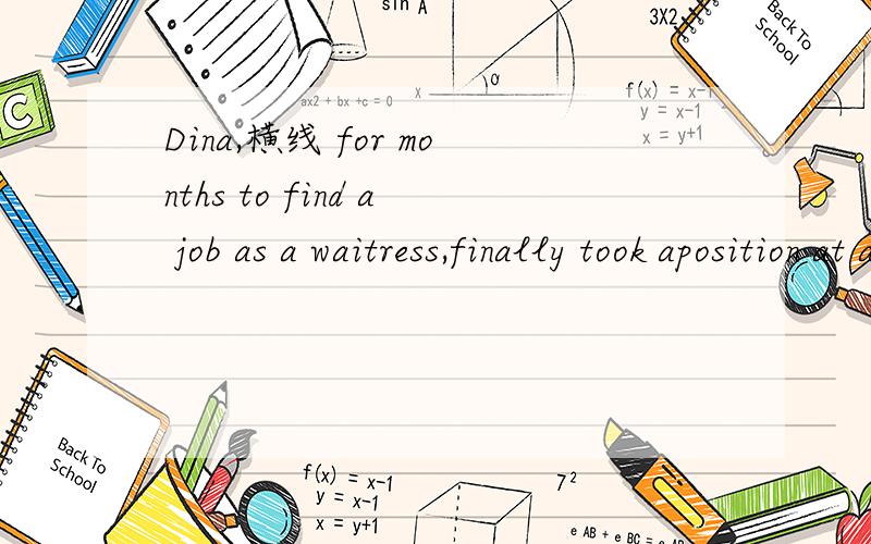Dina,横线 for months to find a job as a waitress,finally took aposition at a local advertising agencyA struggling B struggled C having struggled Dto struggle请翻译句子,并解析原因