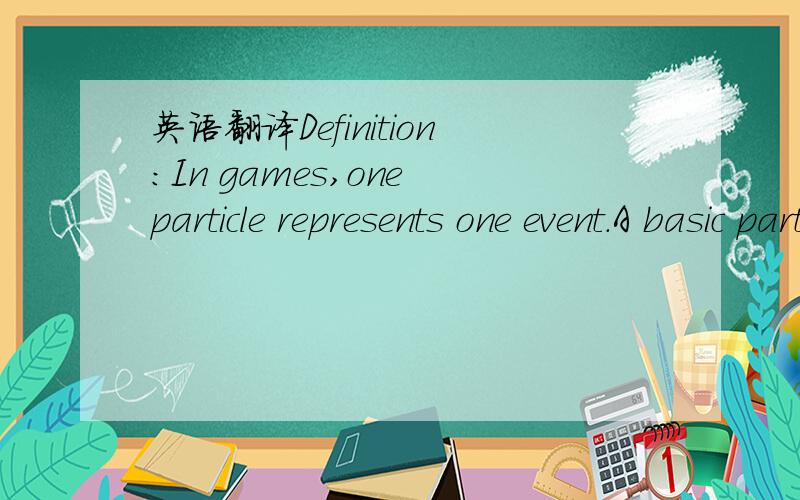 英语翻译Definition:In games,one particle represents one event.A basic particle has multiple behavioral features,which make it a complete particle unit.A particle can be divided into three categories.Man’s motivation and behavior drives a game p