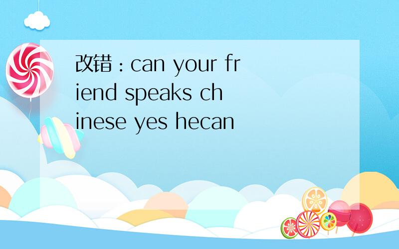 改错：can your friend speaks chinese yes hecan