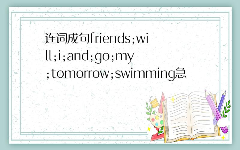连词成句friends;will;i;and;go;my;tomorrow;swimming急