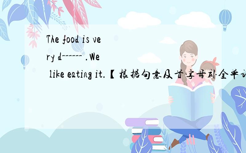 The food is very d------ .We like eating it.【根据句意及首字母补全单词】