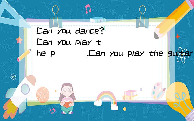 Can you dance?Can you play the p___ .Can you play the guitar o___ the drums?Aer you good w____ kids?We n___ two good musician for the school Day.It's very relaxing and interesting.Please c___ Mr.Wang at 733-9905请把横线填入适当的内容