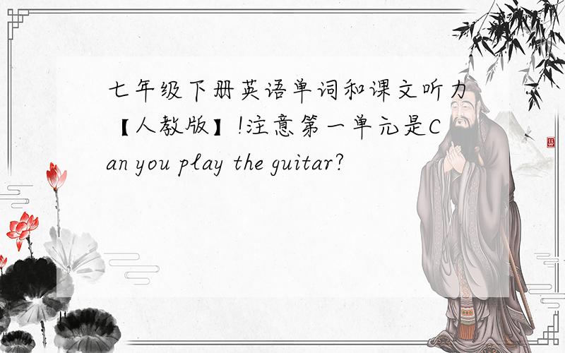 七年级下册英语单词和课文听力【人教版】!注意第一单元是Can you play the guitar?