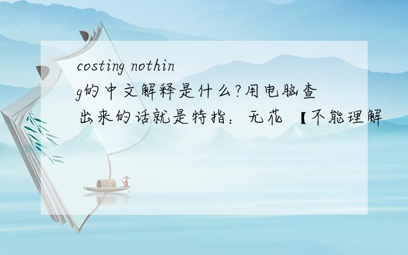 costing nothing的中文解释是什么?用电脑查出来的话就是特指：无花 【不能理解