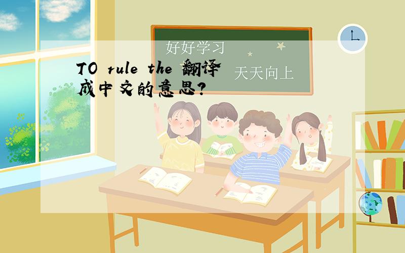 TO rule the 翻译成中文的意思?