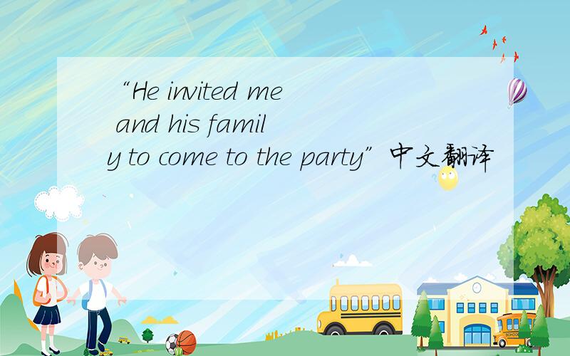 “He invited me and his family to come to the party”中文翻译
