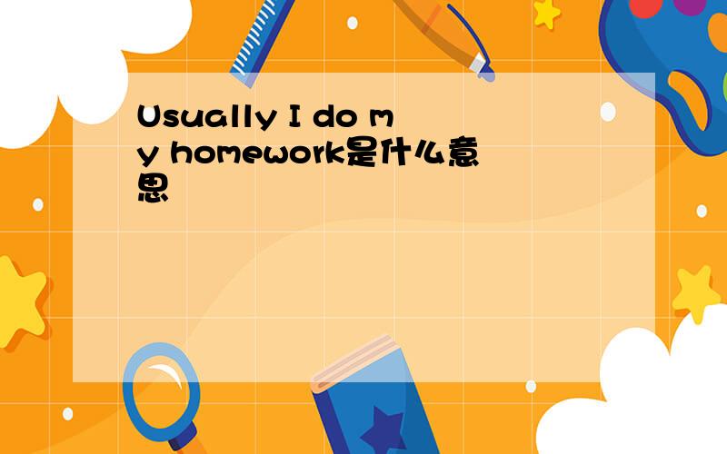 Usually I do my homework是什么意思