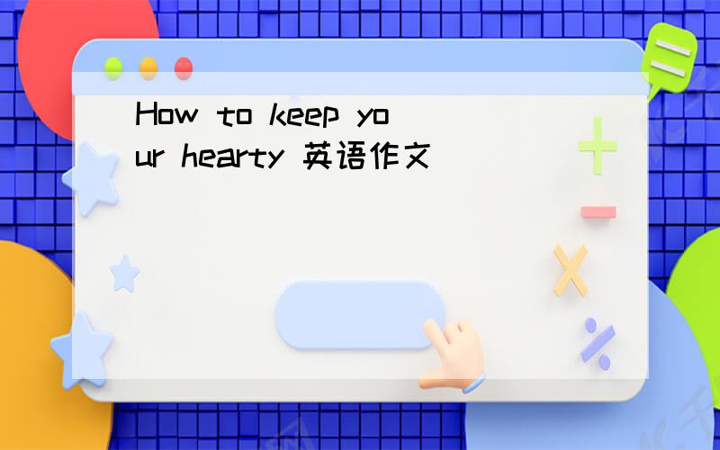 How to keep your hearty 英语作文