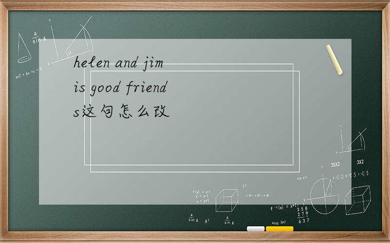 helen and jim is good friends这句怎么改