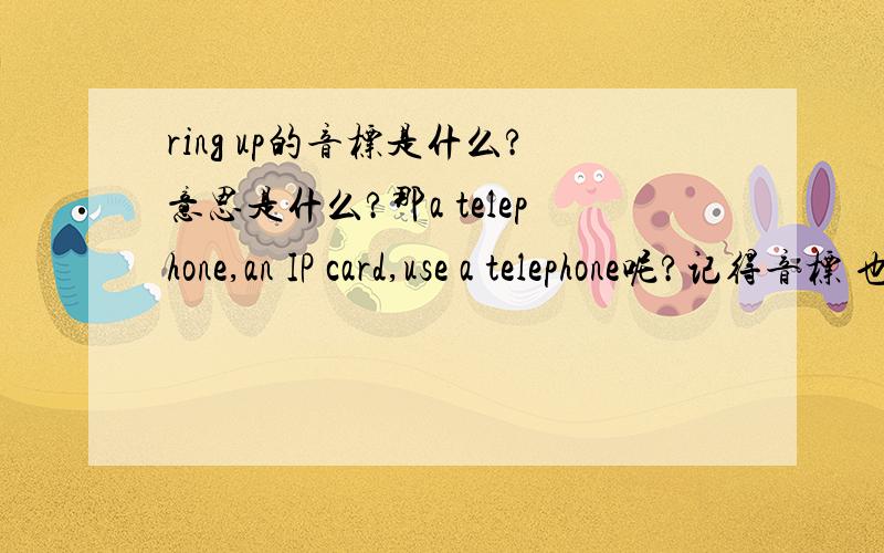 ring up的音标是什么?意思是什么?那a telephone,an IP card,use a telephone呢?记得音标 也有a telephone,an IP card,use a telephone的音标？