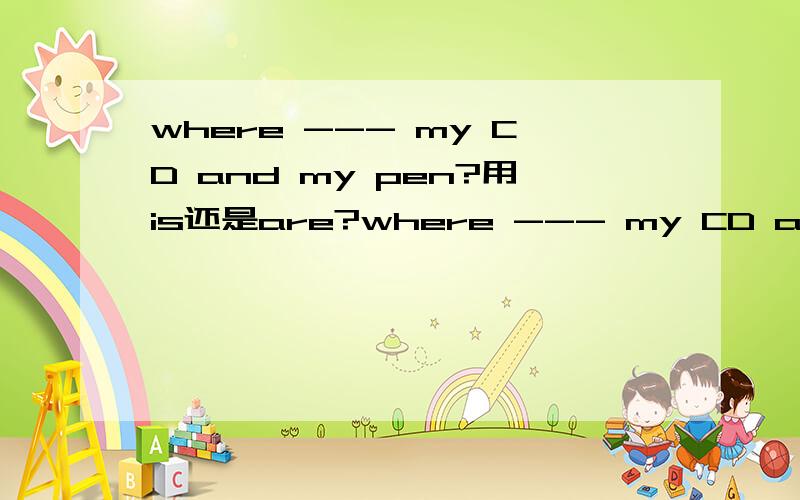 where --- my CD and my pen?用is还是are?where --- my CD and pen?用is还是are?