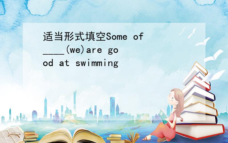 适当形式填空Some of ____(we)are good at swimming