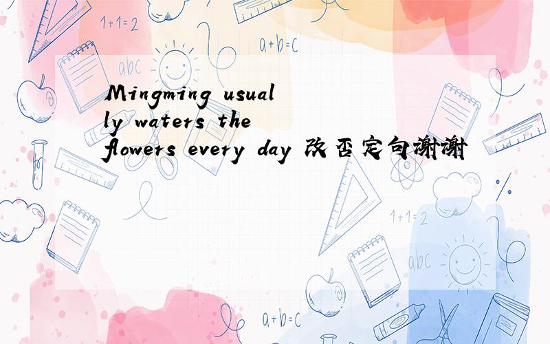 Mingming usually waters the flowers every day 改否定句谢谢