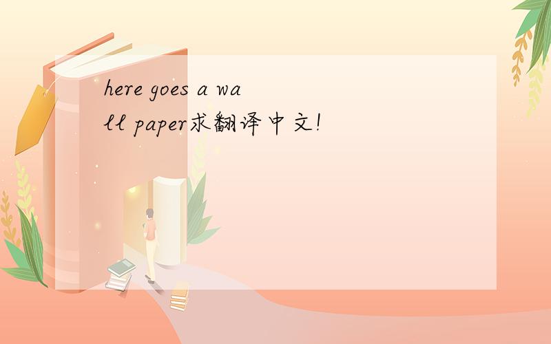 here goes a wall paper求翻译中文!