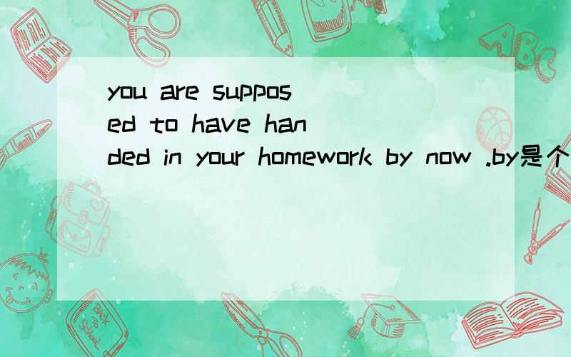 you are supposed to have handed in your homework by now .by是个干啥的?别扭啊you are supposed to have handed in your homework by now .by是个干啥的?别扭啊 能不能详解下 还有 The child is not yet able to write.The child is so youn