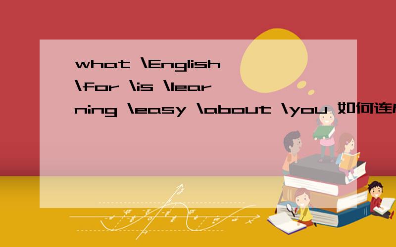 what \English \for \is \learning \easy \about \you 如何连成一句话