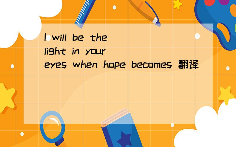 I will be the light in your eyes when hope becomes 翻译