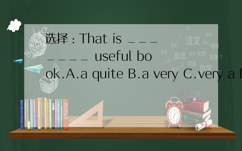 选择：That is _______ useful book.A.a quite B.a very C.very a D.quite an选择：That is _______ useful book.A.a quite B.a very C.very a D.quite an
