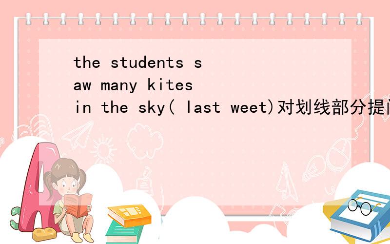 the students saw many kites in the sky( last weet)对划线部分提问