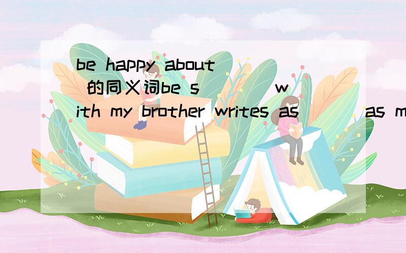 be happy about 的同义词be s____with my brother writes as ___as me [care]