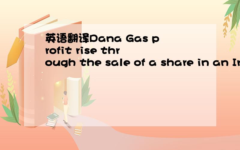 英语翻译Dana Gas profit rise through the sale of a share in an Iraqi unit through the sales of or through the sale of?any different?