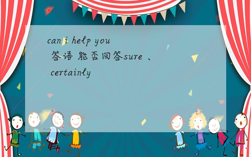 can i help you 答语 能否回答sure 、 certainly