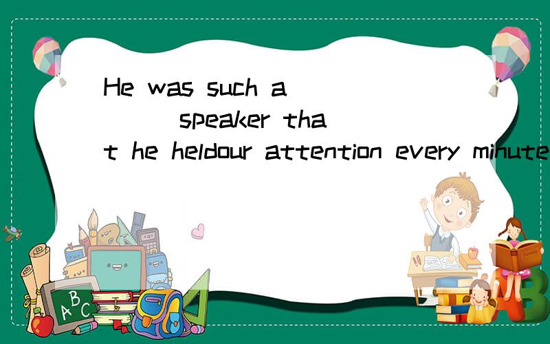 He was such a ___speaker that he heldour attention every minute.A.precise B.definite C.accurate D.exact