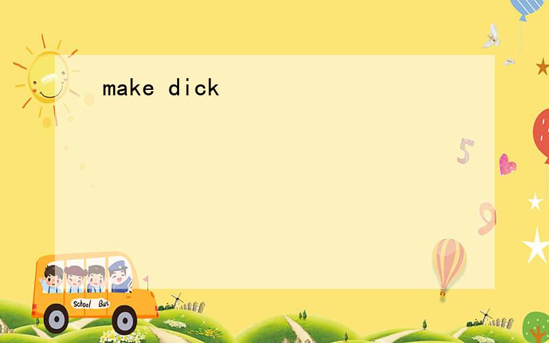 make dick