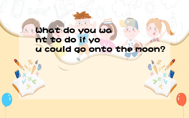 What do you want to do if you could go onto the moon?