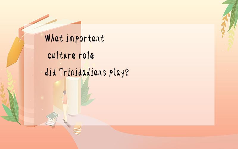 What important culture role did Trinidadians play?