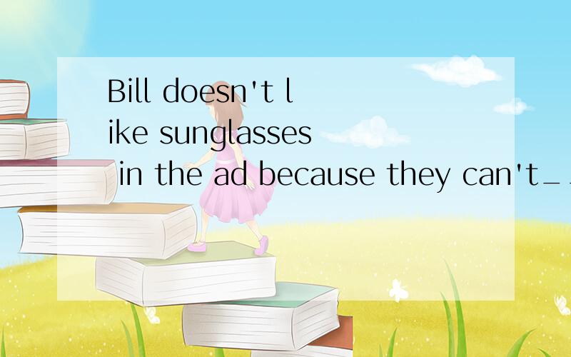 Bill doesn't like sunglasses in the ad because they can't____ the sun well.A.take out B.keep out C.clean out D.look out