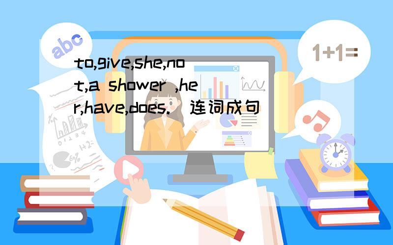 to,give,she,not,a shower ,her,have,does.(连词成句）