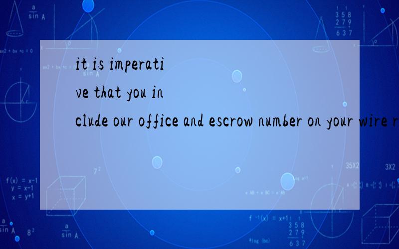 it is imperative that you include our office and escrow number on your wire remittance求翻译